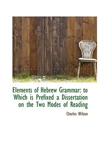 Elements of Hebrew Grammar: To Which Is Prefixed a Dissertation on the Two Modes of Reading