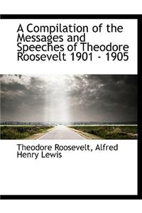 A Compilation of the Messages and Speeches of Theodore Roosevelt 1901 - 1905