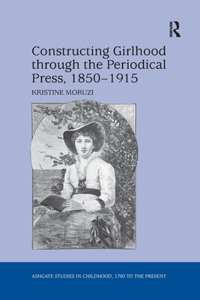 Constructing Girlhood Through the Periodical Press, 1850 1915