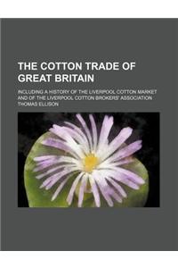 The Cotton Trade of Great Britain; Including a History of the Liverpool Cotton Market and of the Liverpool Cotton Brokers' Association