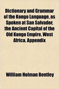 Dictionary and Grammar of the Kongo Language, as Spoken at San Salvador, the Ancient Capital of the Old Kongo Empire, West Africa. Appendix