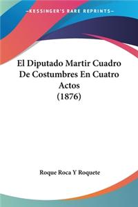 El Diputado Martir Cuadro De Costumbres En Cuatro Actos (1876)