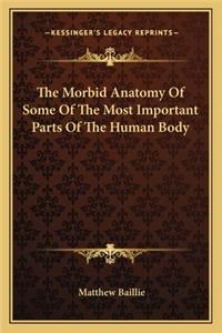 Morbid Anatomy of Some of the Most Important Parts of the Human Body
