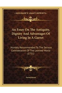 An Essay On The Antiquity, Dignity And Advantages Of Living In A Garret: Humbly Recommended To The Serious Consideration Of The Learned World (1751)