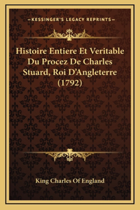 Histoire Entiere Et Veritable Du Procez De Charles Stuard, Roi D'Angleterre (1792)