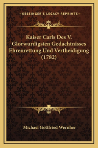 Kaiser Carls Des V. Glorwurdigsten Gedachtnisses Ehrenrettung Und Vertheidigung (1782)