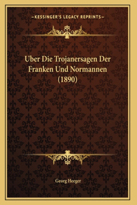 Uber Die Trojanersagen Der Franken Und Normannen (1890)