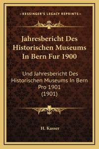Jahresbericht Des Historischen Museums in Bern Fur 1900