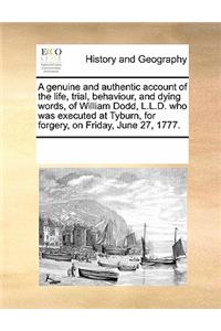 A Genuine and Authentic Account of the Life, Trial, Behaviour, and Dying Words, of William Dodd, L.L.D. Who Was Executed at Tyburn, for Forgery, on Friday, June 27, 1777.