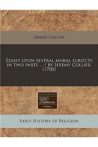 Essays Upon Several Moral Subjects in Two Parts ... / By Jeremy Collier. (1700)