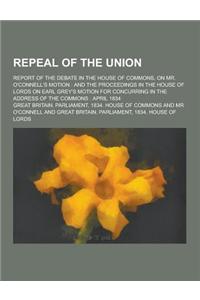 Repeal of the Union; Report of the Debate in the House of Commons, on Mr. O'Connell's Motion