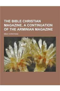The Bible Christian Magazine, a Continuation of the Arminian Magazine