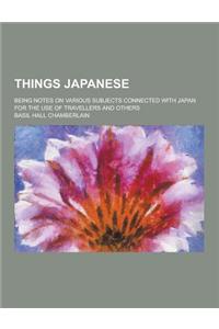 Things Japanese; Being Notes on Various Subjects Connected with Japan for the Use of Travellers and Others