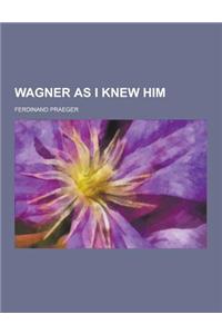 Wagner as I Knew Him