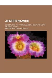 Aerodynamics; Constituting the First Volume of a Complete Work on Aerial Flight