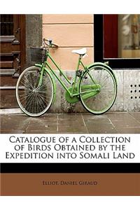Catalogue of a Collection of Birds Obtained by the Expedition Into Somali Land