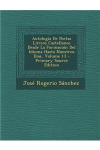 Autologia de Poetas Liricos Castellanos Desde La Formacion del Idioma Hasta Nuestros Dias, Volume 13