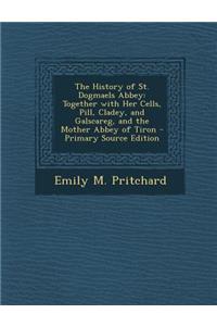The History of St. Dogmaels Abbey: Together with Her Cells, Pill, Cladey, and Galscareg, and the Mother Abbey of Tiron