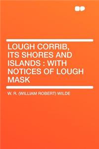 Lough Corrib, Its Shores and Islands: With Notices of Lough Mask