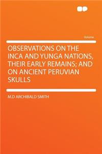 Observations on the Inca and Yunga Nations, Their Early Remains; And on Ancient Peruvian Skulls