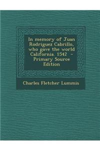 In Memory of Juan Rodriguez Cabrillo, Who Gave the World California. 1542 - Primary Source Edition