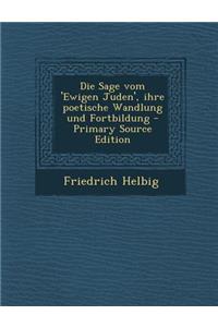 Die Sage Vom 'Ewigen Juden', Ihre Poetische Wandlung Und Fortbildung