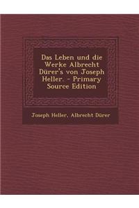 Das Leben Und Die Werke Albrecht Durer's Von Joseph Heller. - Primary Source Edition