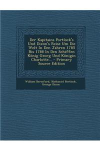 Der Kapitains Portlock's Und Dixon's Reise Um Die Welt in Den Jahren 1785 Bis 1788 in Den Schiffen Konig Georg Und Konigin Charlotte... - Primary Sour