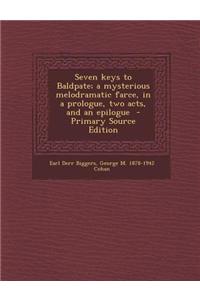 Seven Keys to Baldpate; A Mysterious Melodramatic Farce, in a Prologue, Two Acts, and an Epilogue - Primary Source Edition