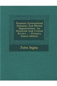 Paranoia: Systematized Delusions and Mental Degenerations. an Historical and Critical Review...