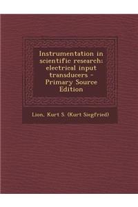 Instrumentation in Scientific Research; Electrical Input Transducers - Primary Source Edition