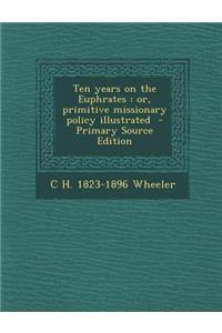 Ten Years on the Euphrates: Or, Primitive Missionary Policy Illustrated - Primary Source Edition