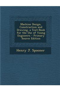 Machine Design, Construction and Drawing. a Text-Book for the Use of Young Engineers - Primary Source Edition