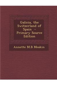 Galicia, the Switzerland of Spain - Primary Source Edition