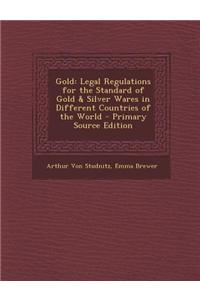 Gold: Legal Regulations for the Standard of Gold & Silver Wares in Different Countries of the World - Primary Source Edition
