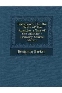 Blackbeard: Or, the Pirate of the Roanoke. a Tale of the Atlantic