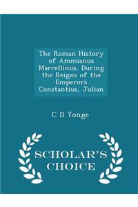 The Roman History of Ammianus Marcellinus, During the Reigns of the Emperors Constantius, Julian - Scholar's Choice Edition