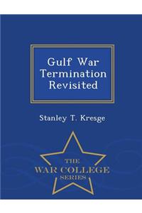 Gulf War Termination Revisited - War College Series