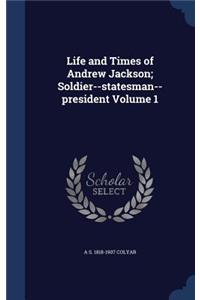 Life and Times of Andrew Jackson; Soldier--Statesman--President Volume 1