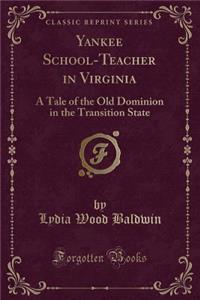 Yankee School-Teacher in Virginia: A Tale of the Old Dominion in the Transition State (Classic Reprint)