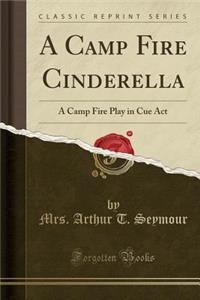 A Camp Fire Cinderella: A Camp Fire Play in Cue ACT (Classic Reprint)
