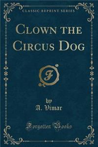 Clown the Circus Dog (Classic Reprint)