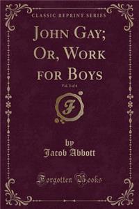 John Gay; Or, Work for Boys, Vol. 3 of 4 (Classic Reprint)