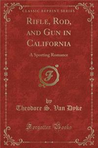 Rifle, Rod, and Gun in California: A Sporting Romance (Classic Reprint)