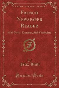 French Newspaper Reader: With Notes, Exercises, and Vocabulary (Classic Reprint)