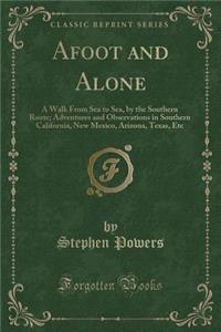 Afoot and Alone: A Walk from Sea to Sea, by the Southern Route; Adventures and Observations in Southern California, New Mexico, Arizona, Texas, Etc (Classic Reprint)