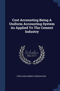 Cost Accounting Being A Uniform Accounting System As Applied To The Cement Industry