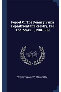 Report Of The Pennsylvania Department Of Forestry, For The Years ..., 1918-1919