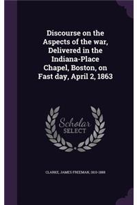 Discourse on the Aspects of the war, Delivered in the Indiana-Place Chapel, Boston, on Fast day, April 2, 1863