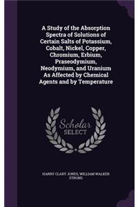 A Study of the Absorption Spectra of Solutions of Certain Salts of Potassium, Cobalt, Nickel, Copper, Chromium, Erbium, Praseodymium, Neodymium, and Uranium As Affected by Chemical Agents and by Temperature